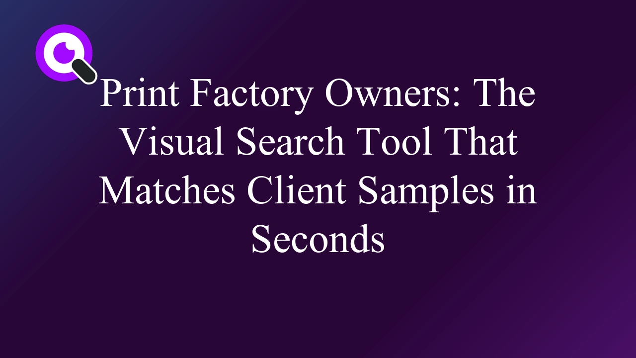 Print Factory Owners: The Visual Search Tool That Matches Client Samples in Seconds